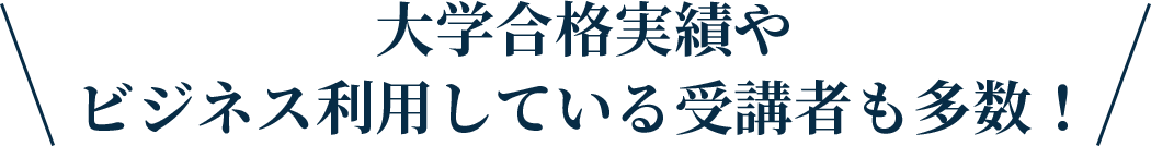 大学合格実績やビジネス利用している受講者も多数！